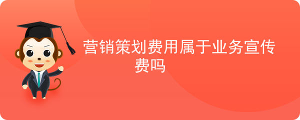 营销策划费用与业务宣传费 解析与界定